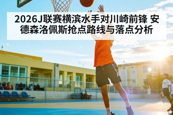 2026J联赛横滨水手对川崎前锋 安德森洛佩斯抢点路线与落点分析 | kaiyun